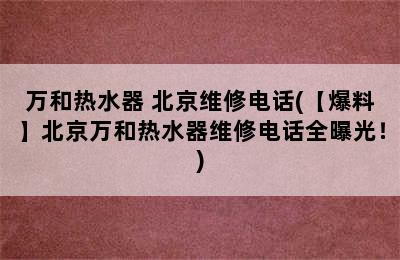 万和热水器 北京维修电话(【爆料】北京万和热水器维修电话全曝光！)